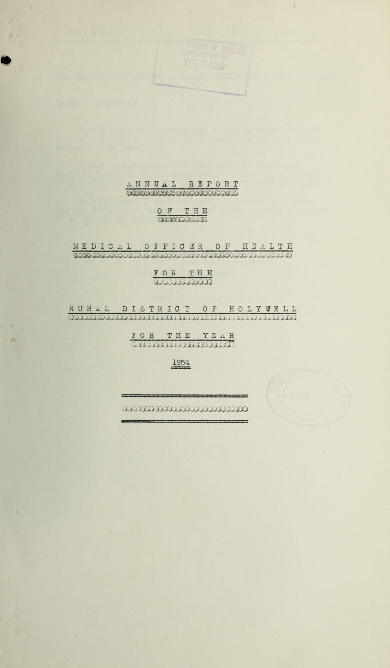 i^NNUAL REPORT OF THE (i3@MQQiUXi MEDIGaL offigsr of health FOR THE rural DISTRIGT OF HOLYWELL FOR THE YEixR 0--£j j J, 1954