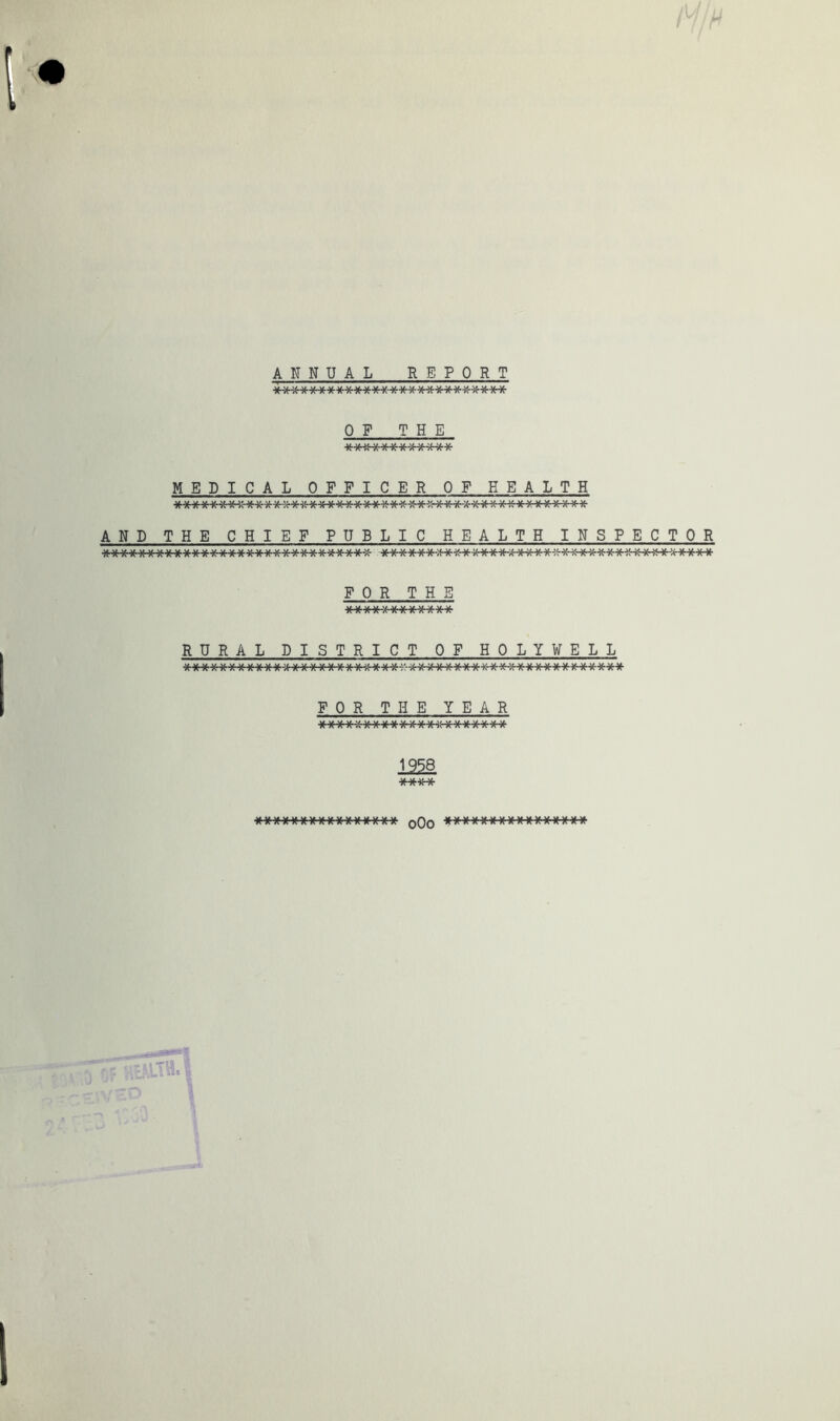 annual report OF THE MEDICAL OFFIC E R ^OF HEALTH AND THE CHIEF PUBLIC HEALTH INSPECTOR <-X- X «■ X X X' X7» FOR THE RURAL DISTRICT OF HOLY ¥ EL L FOR THE YEAR 125Q ■XX)tX<<XX')tKKXXXXXX qQq »XX»X*»X X X XXX XXX - ■ f7a _C8