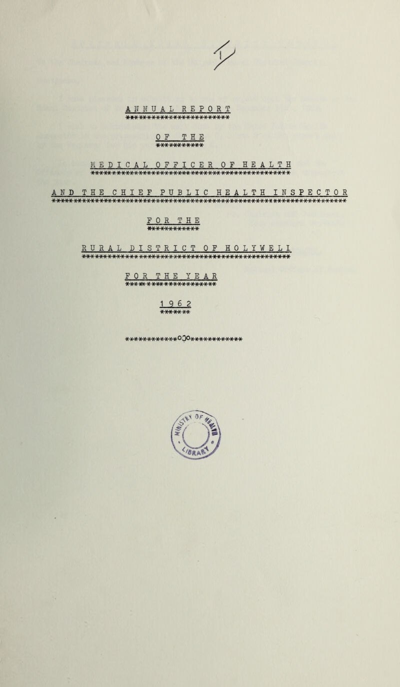 ANNUAL REPORT OF THE ■W S/.\f. \* \1 \* \t \i \* \J. ^Trk^r MEDICAL OFFICER OF HEALTH 'U\/\J\t‘^\J\t^\i\J\/\t-^\J'Lj'^\f\J\J\/\J\t\I\J\J\J\J\J\f\J\t\l\J\t\J'Lj\J\J\J\*>J\t\i\t\/ Si. n n r\ r\ f\ rT ^v AAA A AAA A'A^A A' »v a /\ /\ f\ ^ Tn\T\ /v AND THE CHIEF PUBLIC HEALTH INSPECTOR RURAL DISTRICT OF HOLYWELI. FOR THE >* \# W St.M \J. .M \i \i \i \i Si FOR THE YEAR S* \i M \i\j St Si Si.\i. \i\i\i\i\A\J\i\j\i\i\i\i 19 6 2 A# V» \* \t_\i \J \J r\fC