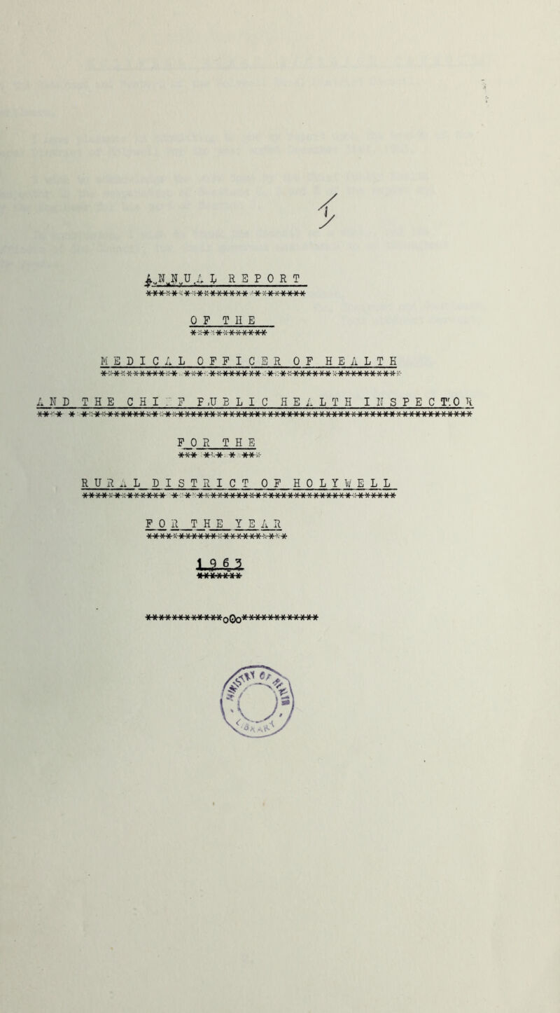 f I REPORT Sfr^Hf-***** OF THE ■»-::-» i •>(-:;■•»* MEDICAL OFFICER OF HEALTK 4s-*****-;Hfr .-x-ii-K*X X'-x-^ k-»'X-x-»x-x-x x-x-r- 4 N D THE C H ^ ^ ^ ^ H E 4 L T H I II S P E C rO R FOR THE *-x* x-s.-x-. * ** i;- RUR.. L DISTRICT OF HOLYWELL ^ w w w V- w > _w w ^ v#_ V/ \i_ _w ■» V \j t> Af \/_ w w. -W. w \i -W. -U \/ w \i M- w w '/ VJ >/ w ^ w W W TTTf «* H ^ H’ A JT TT - “ • 'A «N ^ T K Jl’^T A H Tv H' 9l'A' Jl 'A^ A H K JT H A #T '» H H W A F 0 R THE Y E 4 R xxxxx-x- X X X X x-:h(-*x-xxx-!-x-»-X- JU-il VJ V* W VJ Srf \< t* K V* \i W V« w ^ w. w \> V/. Vi V< Vi W \/ Al. AJ- HHWil RRAAWA^Jl ^I<y\