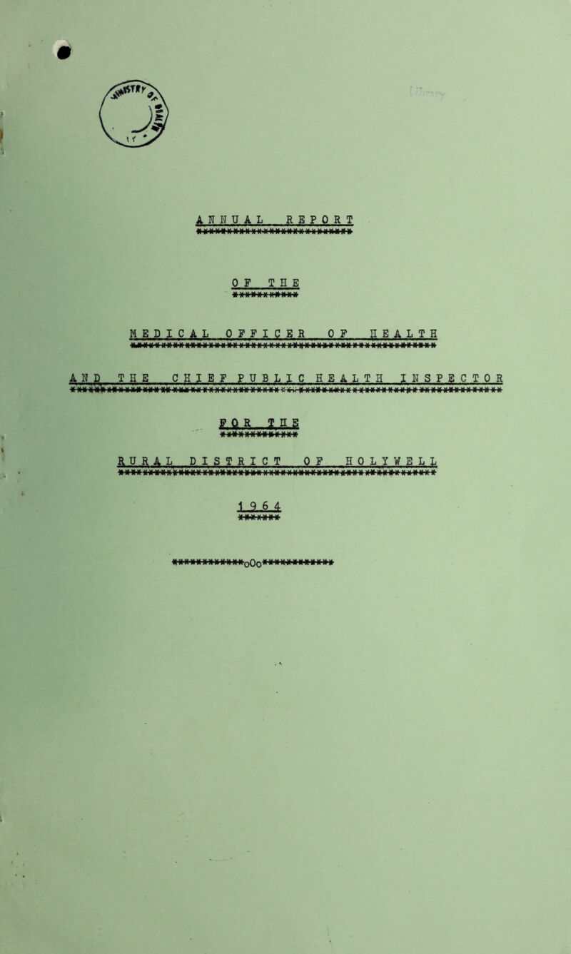 ANNUAL REPORT IHHHMM into »K»« »»»»»<>»)< OF THE MEDICAL OFFICER OF HEALTH A N D THE CHIEF PUBLIC HEALTH INSPECTOR RURAL DISTRICT OF HOLYWELL •■oOo **•**■*' i