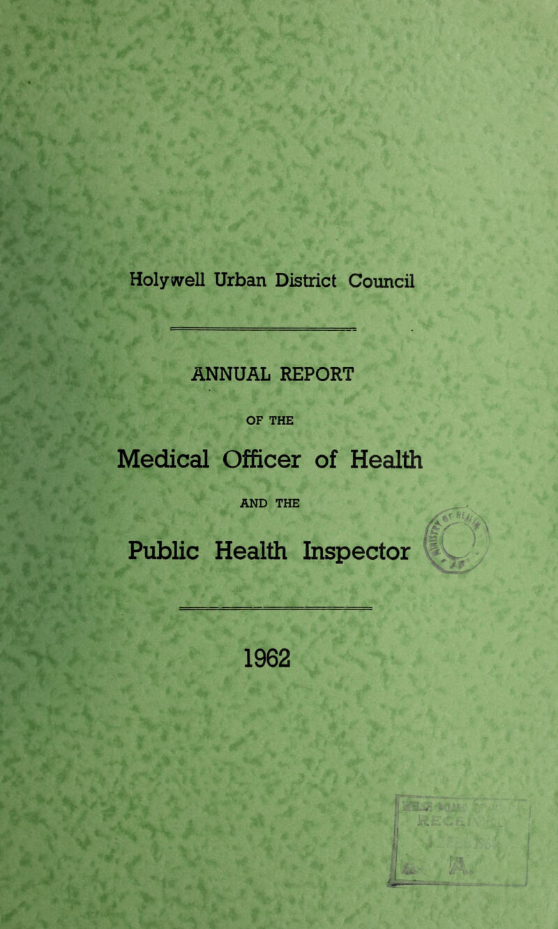 Holywell Urban District Council ANNUAL REPORT OF THE Medical Officer of Health AND THE 55^ ) Public Health Inspector 1962