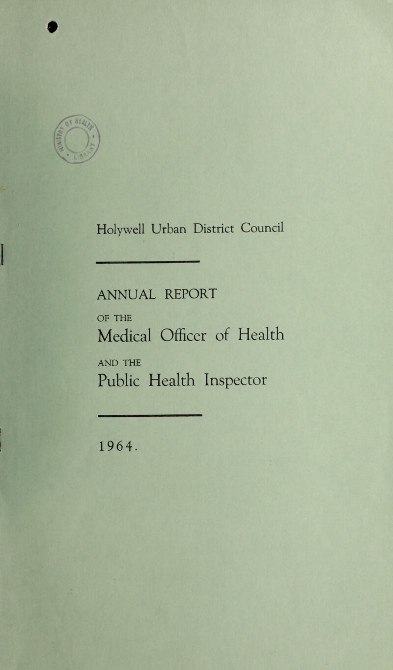 Holywell Urban District Council ANNUAL REPORT OF THE Medical Officer of Health AND THE Public Health Inspector 1964.