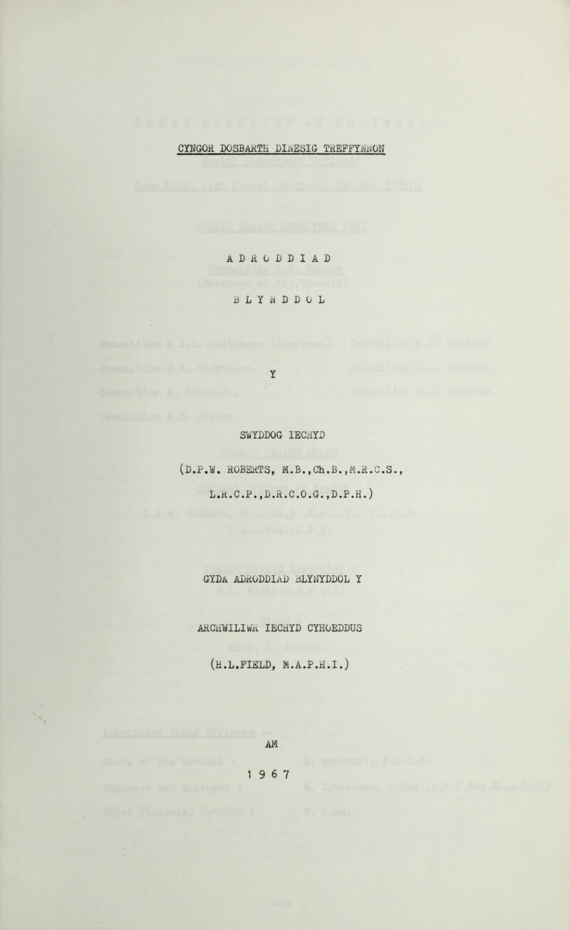 CYNGOR DOSBARTH DIX^ESIG TREFFYi^i^ON ADRODDIAD RLYwDDOL Y SWYDDOG lECHYD (D.P.¥. ROBERTS, M.B.,Ch.B.,M.R.G.S., L.R.C.P.,B.R.C.O.G.,D.P.H.) GYDa ADRODDIaB BLYi\TYDDOL Y ARCHWILIWR lECRYD CYHOEDDUS (H.L.FIELD, M.A.P.H.I.) A14 19 6 7