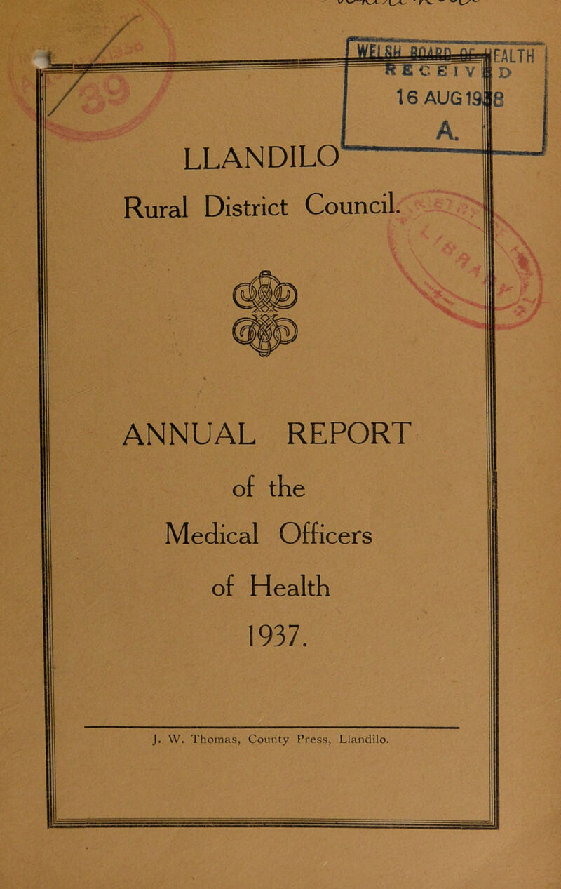 LLANDILO Rural District Council. ANNUAL REPORT of the Medical Officers of Health 1937. J. W. Thomas, County Press, Llandilo.