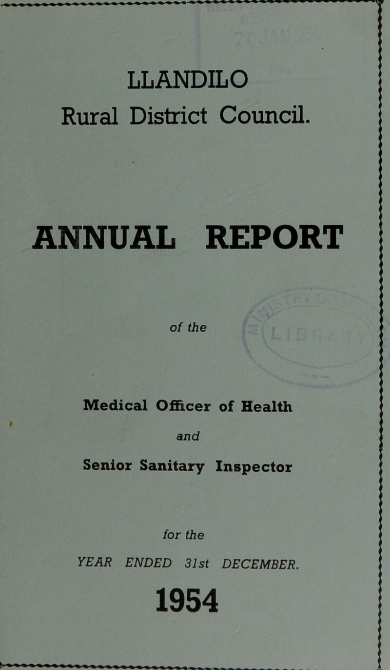 LLANDILO Rural District Council. ANNUAL REPORT of the Medical Officer of Health and Senior Sanitary Inspector for the YEAR ENDED 31st DECEMBER. 1954