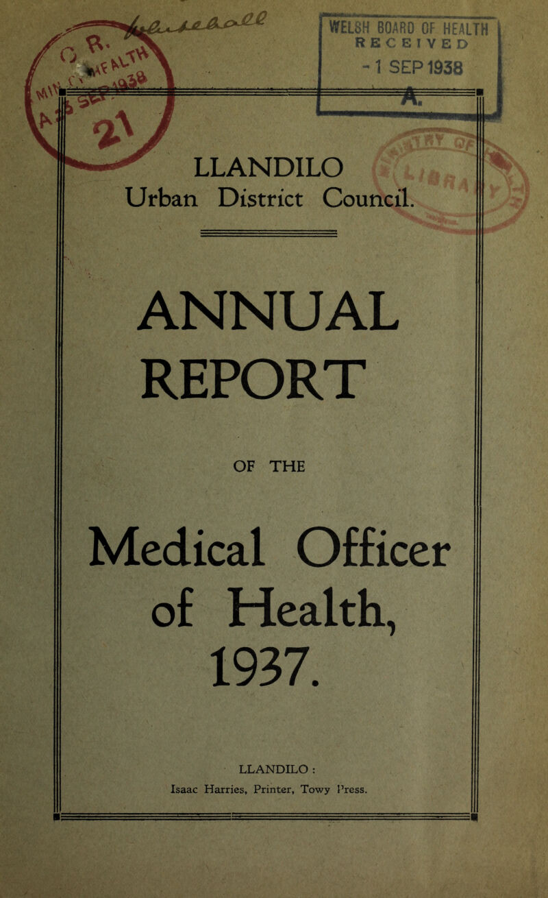 LLANDILO Urban District Council. ANNUAL REPORT OF THE Medical Officer of Health, 1937. LLANDILO : Isaac Harries, Printer, Towy Press.