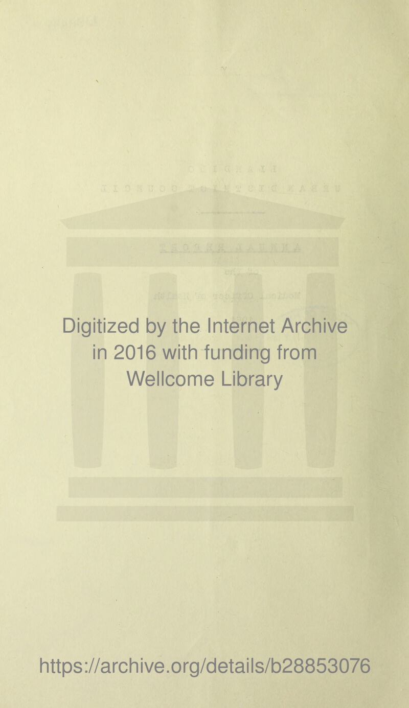 Digitized by the Internet Archive in 2016 with funding from Wellcome Library https ://arch i ve. o rg/detai I s/b28853076