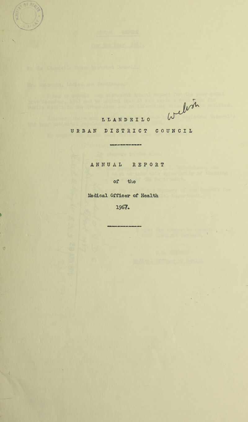 L L A N URBAN DI S! ANNUAL of D E I L 0 ! R I C T C R E P 0 R the Medical Officer of Health 1967,