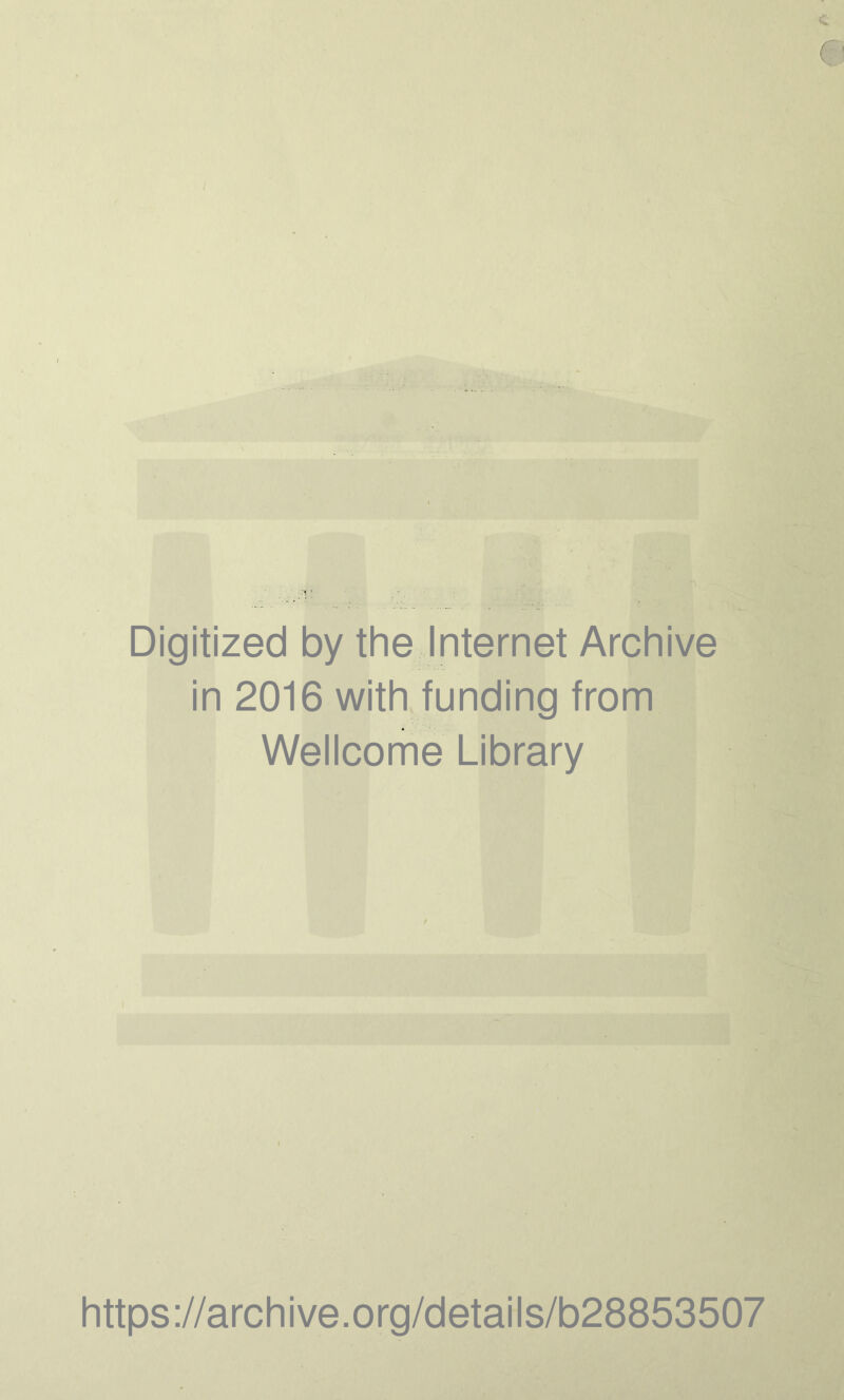 Digitized by the Internet Archive in 2016 with funding from Wellcome Library https ://arch i ve. org/detai Is/b28853507