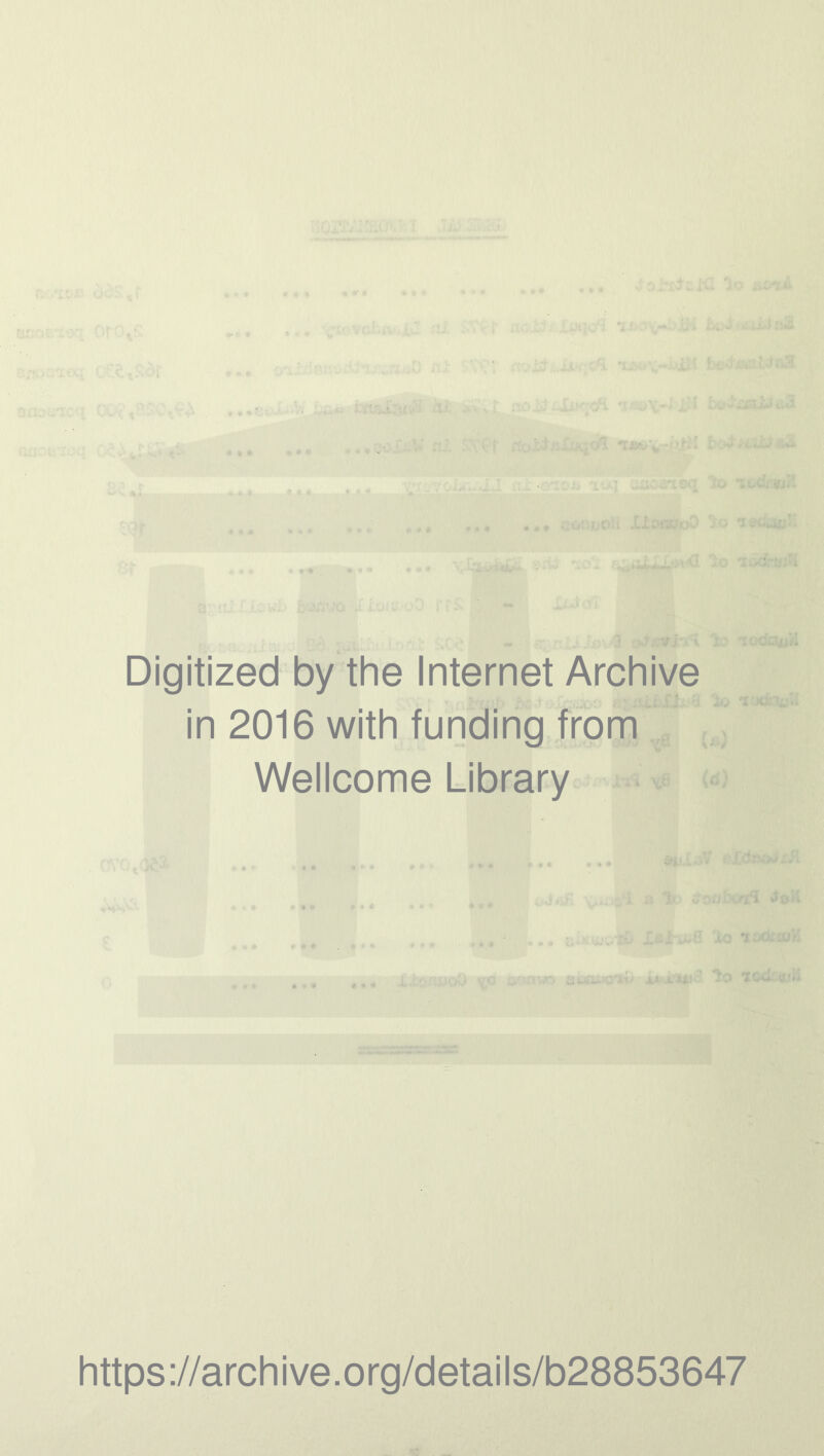 • • * ... - -ivj uactfieq ho Digitized by the Internet Archive in 2016 with funding from Wellcome Library j, !o loci u‘-* https://archive.org/details/b28853647