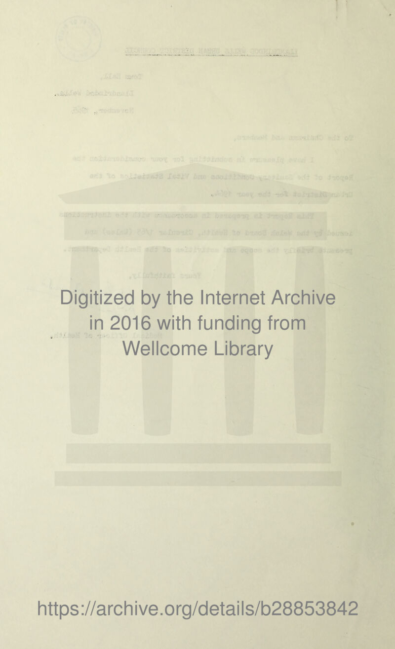 ■ — '• ■ ! Digitized by the Internet Archive in 2016 with funding from Wellcome Library https://archive.org/details/b28853842