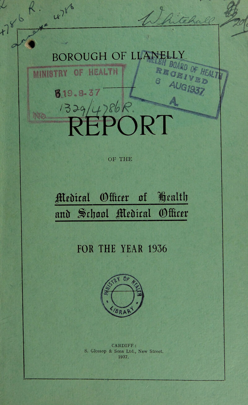 OF THE jttgfrkal QBffer of Dpaltlj att& J^tljaal jltiftkal Officer FOR THE YEAR 1936 CARDIFF : S. GIossop & Sons Ltd., New Street. 1937.