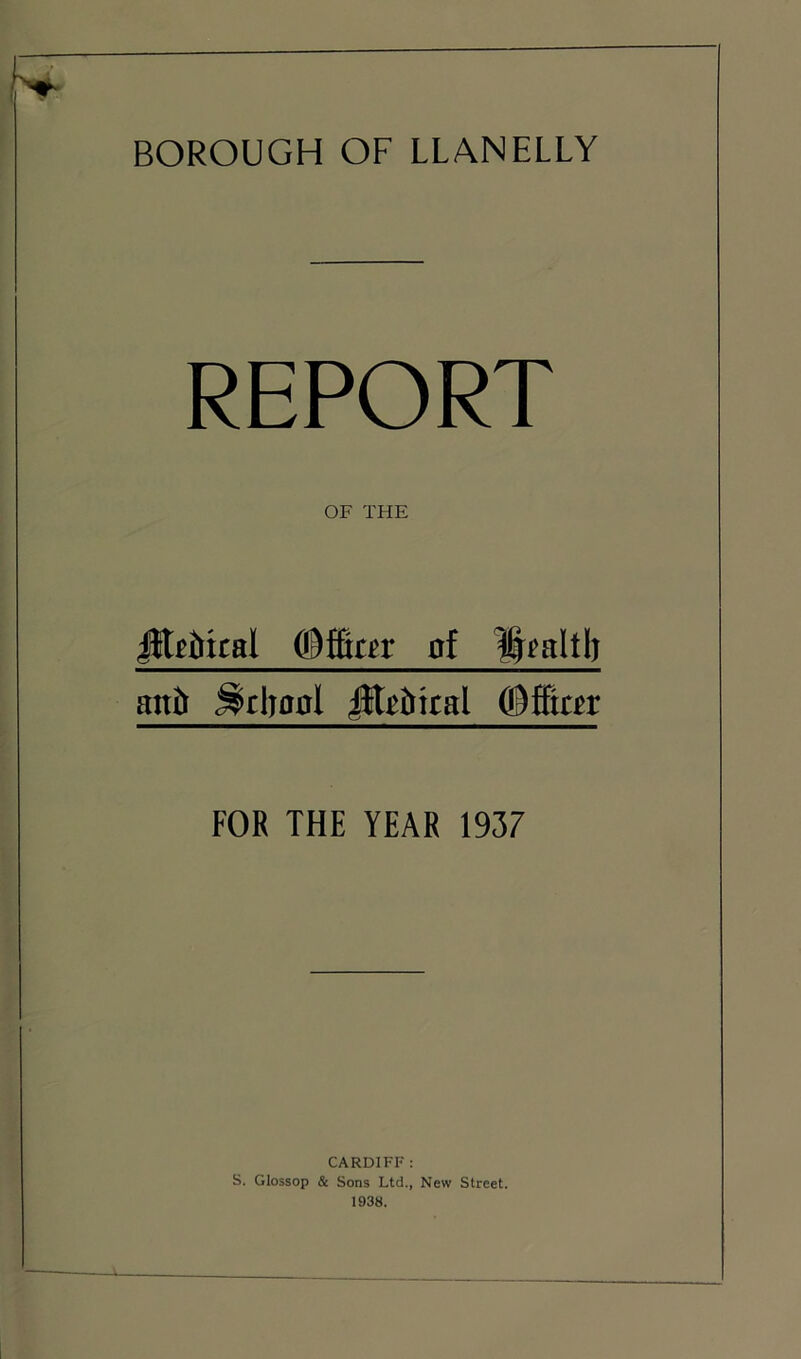 REPORT OF THE JjtiMcal at Ifcaltli an& ^diaal jltrinral ©fflar FOR THE YEAR 1937 CARDIFF: S. GIossop & Sons Ltd., New Street. 1938.