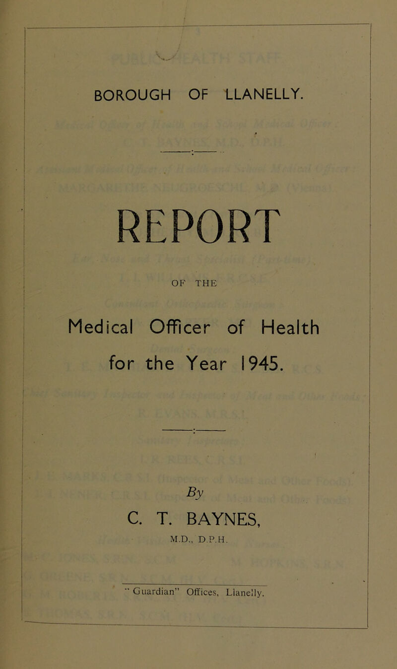 REPORT OF THE Medical Officer of Health for the Year 1945. By C. T. BAYNES, M.D., D.P.H.