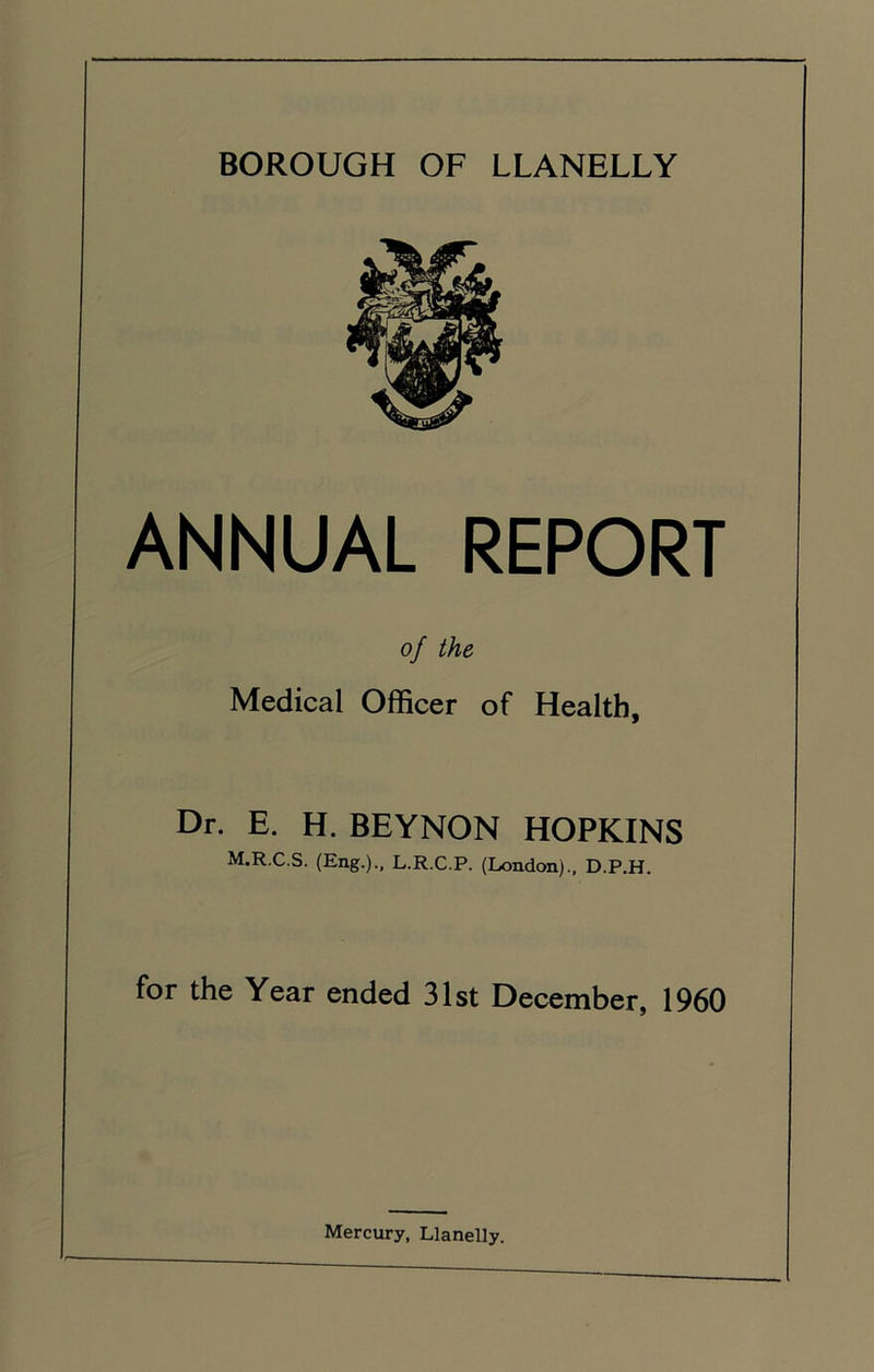 ANNUAL REPORT of the Medical Officer of Health, Dr. E. H. BEYNON HOPKINS M.R.C.S. (Eng.)., L.R.C.P. (London)., D.P.H. for the Year ended 31st December, 1960