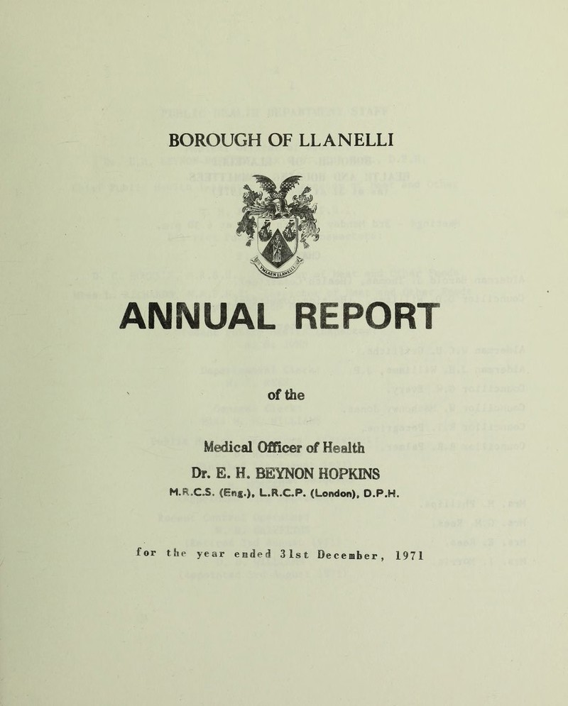 ANNUAL REPORT of the Medical Officer of Health Dr. E. H. BEYNON HOPKINS M.R.C.S. (En«.), L.R.CP. (London). D.P.H.