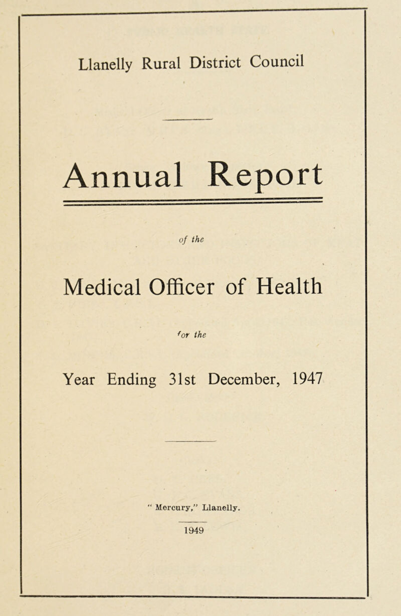 Llanelly Rural District Council Annual Report of the Medical Officer of Health for the Year Ending 31st December, 1947 “ Mercury,” Llanelly. 1949