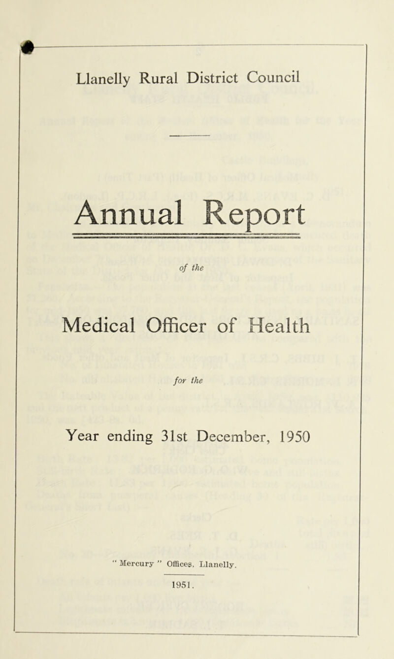 + Llanelly Rural District Council Annual Report —————m——r^awwr«nxm—ianwixaa*ag*Mi j———1-im«n» i ^ca, a■ mb ju — of the Medical Officer of Health for the Year ending 31st December, 1950 “ Mercury ” Offices, Llanelly. 1951.