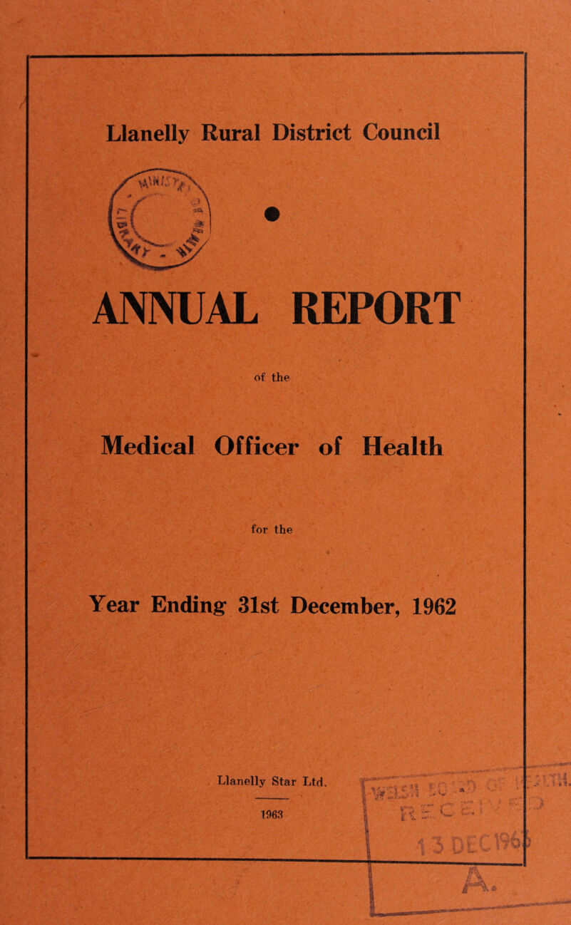 ANNUAL REPORT of the Medical Officer of Health for the Year Ending 31st December, 1962 Llanelly Star Ltd. 1963 >'