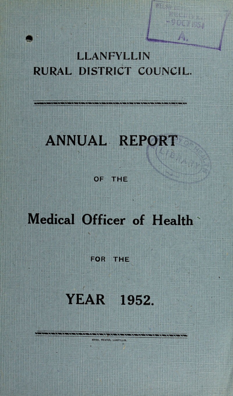 LLANFYLL1N RURAL DISTRICT COUNCIL. ANNUAL REPORT OF THE Medical Officer of Health FOR THE YEAR 1952. ARYAN, PRINTER, LLANFYLUN. * ’ * *' > .i *
