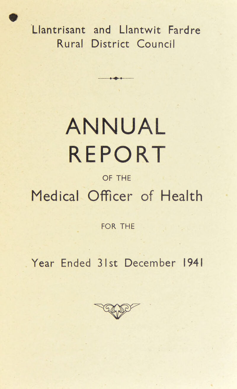 Llantrisant and Llantwit Fardre Rural District Council ANNUAL REPORT OF THE Medical Officer of Health FOR THE Year Ended 31st December 1941