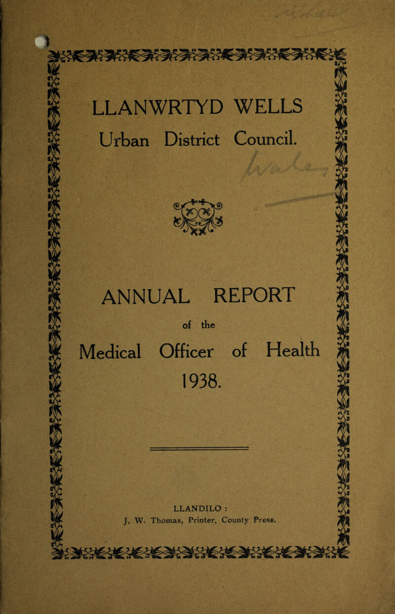 LLANWRTYD WELLS Urban District Council. ANNUAL REPORT of the Medical Officer of Health 1938. LLANDILO : J, W. Thomas, Printer, County Press.