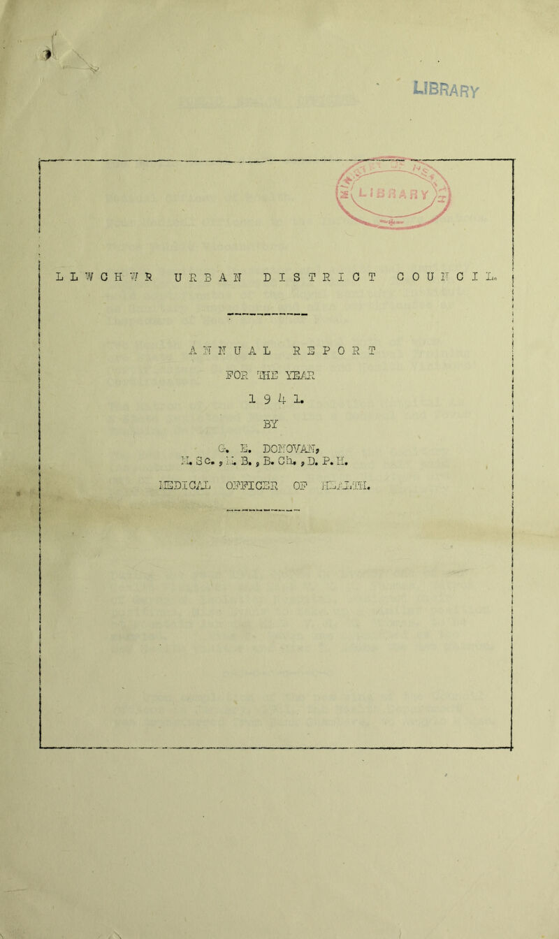 Y A !! N U A L REPO R T FOR HIE YEAR 1 9 4 1. Ej .V i G-. E. DOHOVAH? SC* jr i'.i, 33, j 13* Oh.* } D. P* 11* I EPICAL OFFICER OF HEALTH. t