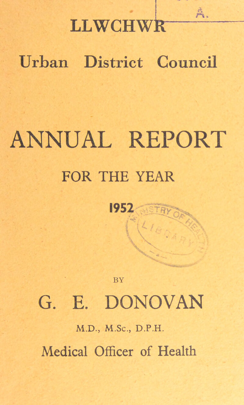 Urban District Council ANNUAL REPORT FOR THE YEAR G. E. DONOVAN M.D., M.Sc., D.P.H. Medical Officer of Health