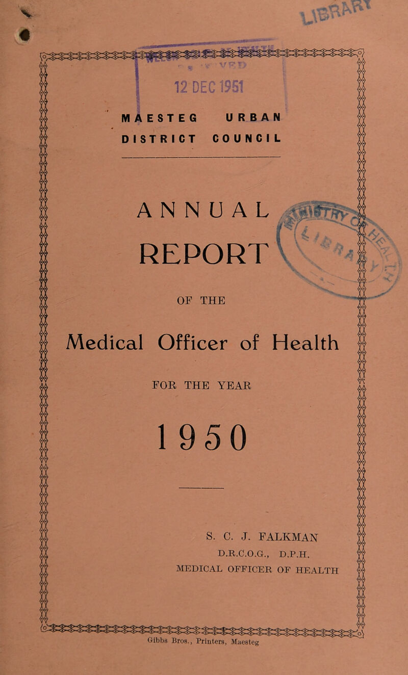 S. C. J. FALKMAN D.R.C.O.G., D.P.H. MEDICAL OFFICER OF HEALTH *7 t; 12 DEC 1951 ANNUAL REPORT OF THE Medical Officer of Health FOR THE YEAR