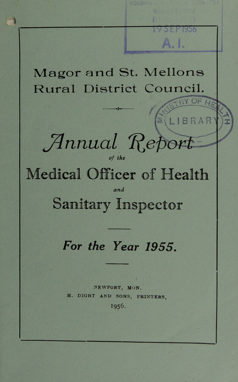 : • I A.1. Magor and St. Mellons Rural District Council. Jflnnual oj the Medical Officer of Health ami Sanitary Inspector For the Year 1955. NEWPORT, MON. H. DIQHT AND SONS, PRINTERS, 1956.