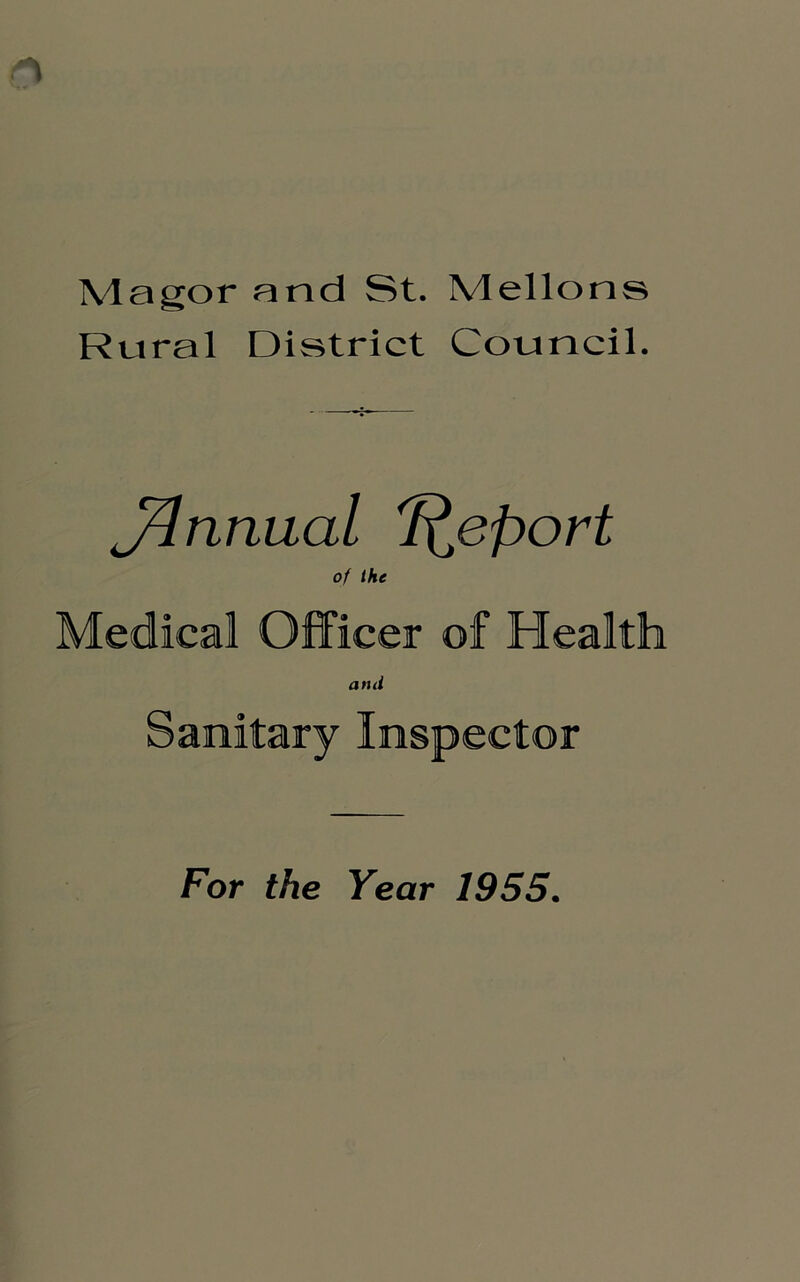 Magor and St. Mellons Rural District Council. Annual Report of Ihe Medical Officer of Health ami Sanitary Inspector For the Year 1955.