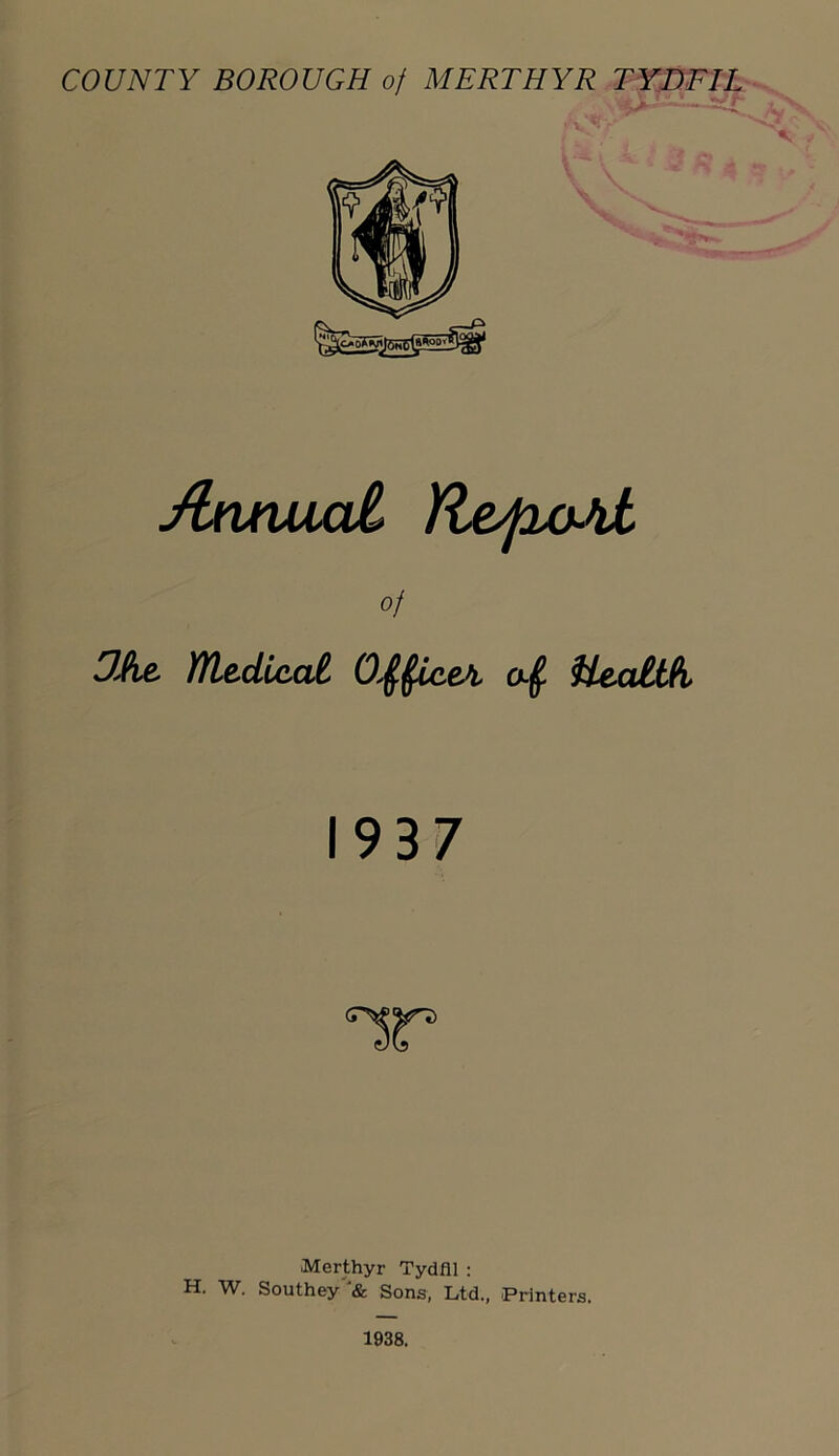 /bnxujucJL lUe^fio^ of OAt YfLedic^ai O^^eA HexuUfi 1937 Merthyr Tydfil : H. W. Southey''* Sons, Ltd., Printers.
