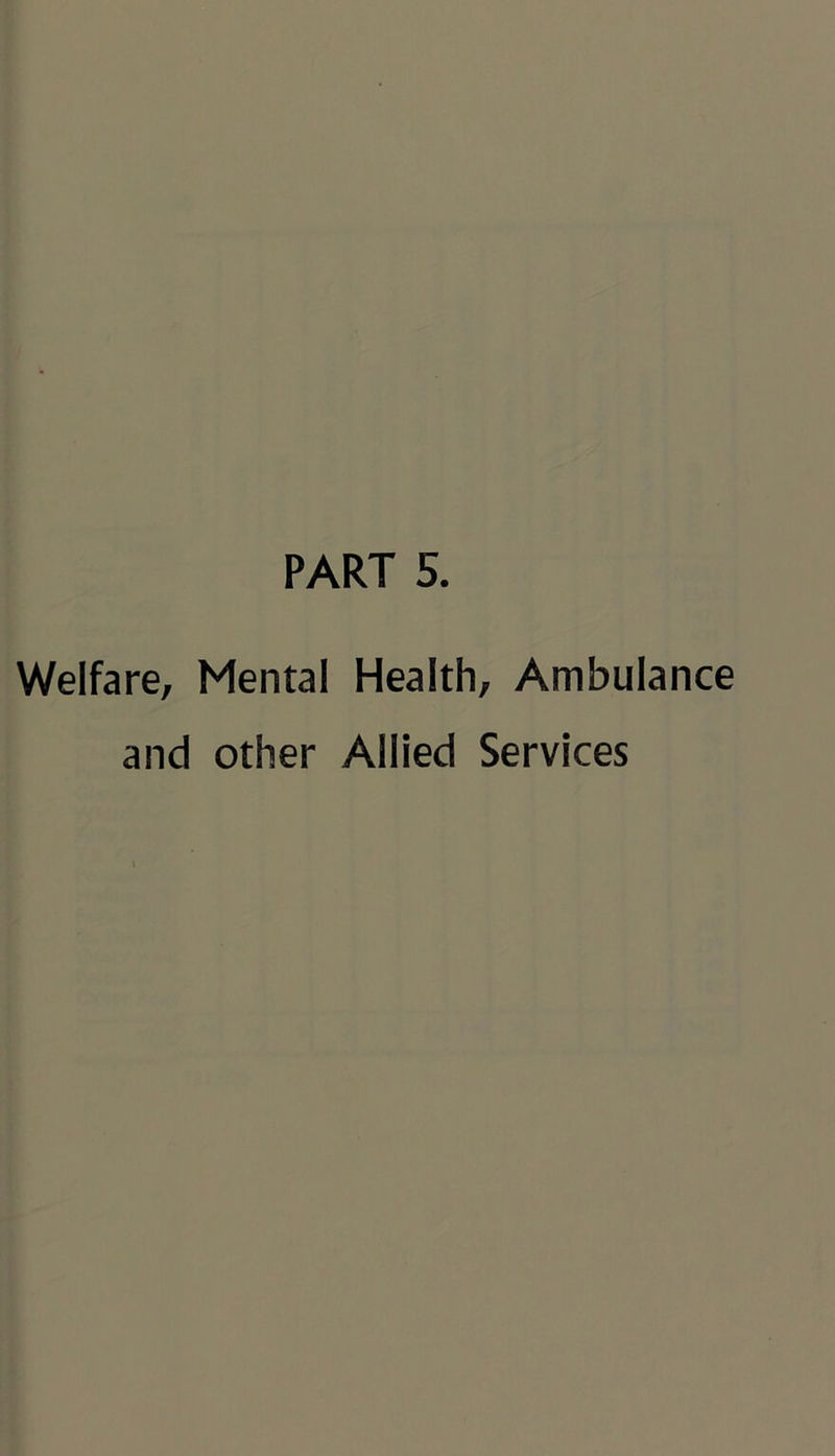 PART 5. Welfare, Mental Health, Ambulance and other Allied Services