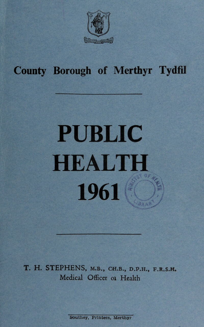 PUBLIC HEALTH \ 1961f\ i / ' -i y T. H. STEPHENS, m.b., ch.b., d.p.h., f.r.s.h. Medical Officer oi Health