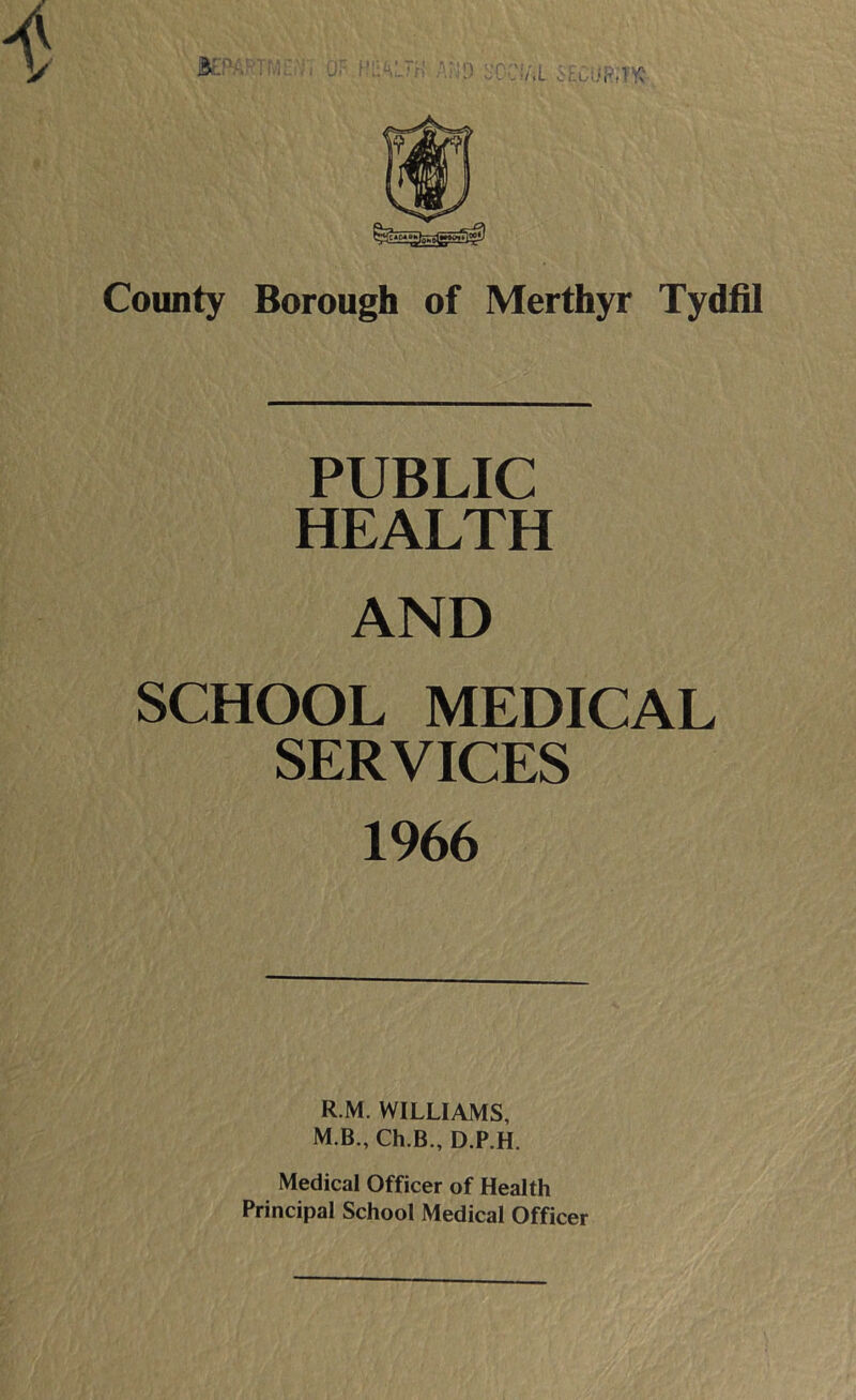 PUBLIC HEALTH AND SCHOOL MEDICAL SERVICES 1966 R.M. WILLIAMS, M.B., Ch.B., D.P.H. Medical Officer of Health Principal School Medical Officer