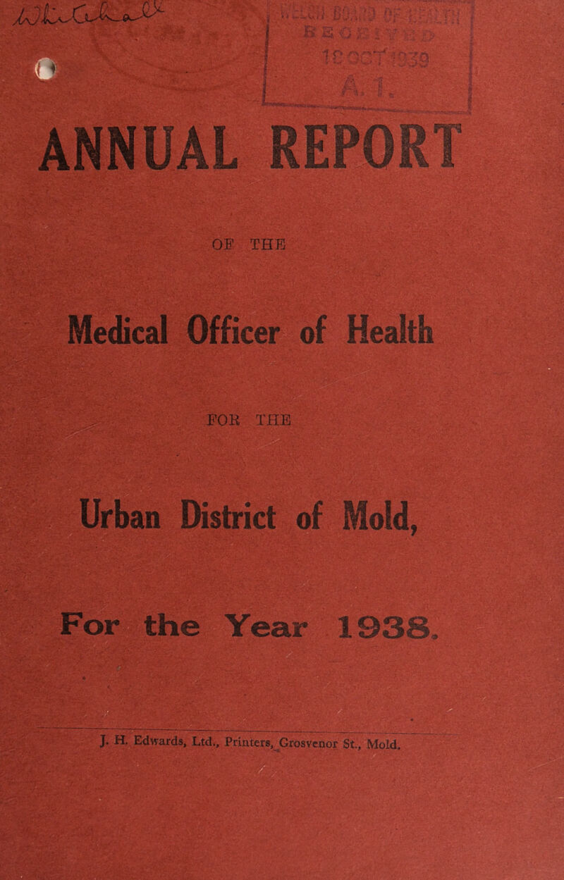 ANNUAL REPORT OF THE Medical Officer of Health FOR THE Urban District of Mold, For the Year 1338, J. H. Edwards, Ltd., Printers, Grosvenor St., Mold.