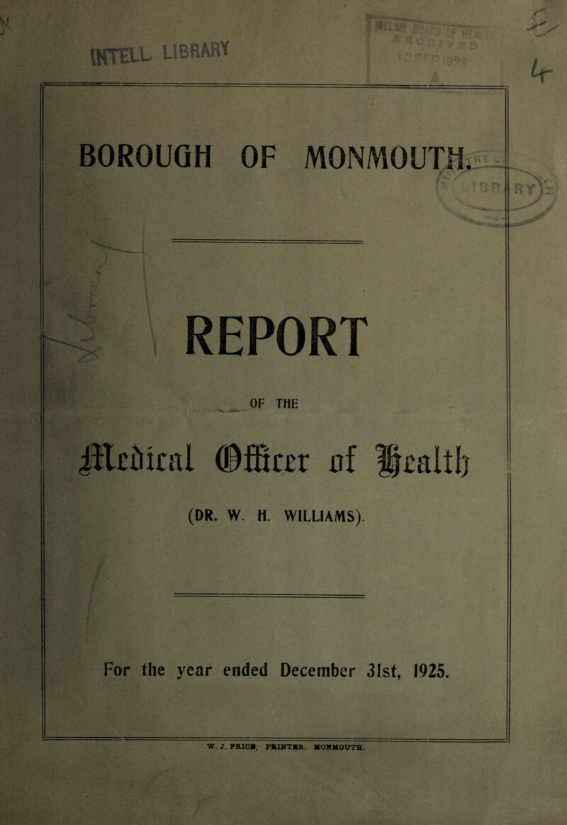BOROUGH OF MONMOUTH. REPORT OF THE JKeteal ffifitor of ffcaltb (DR. W H. WILLIAMS). For the year ended December 31st, 1925. W. J. PRIOR, PRINTBR, MOMMOUTH.