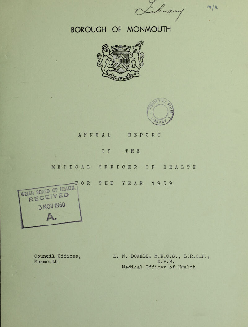 (y\)h. ANNUAL REP OF THE MEDICAL OFFICER R THE YEAR L$w BC® 0 R T OF HEALTH 19 5 9 E. N. DOWELL. M.R.C.S., L.R.C.P., D.P.H. Medical Officer of Health Council Offices, Monmouth