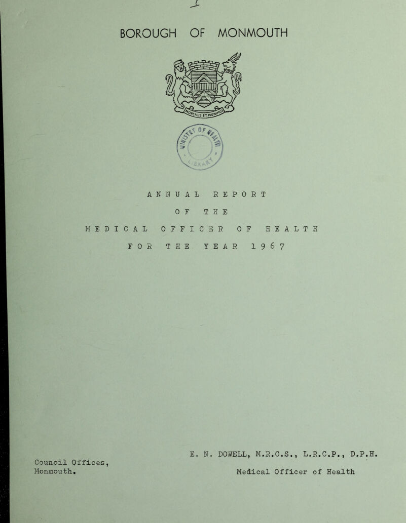 ANNUAL 0 F MEDICAL 0 F F I FOE THE R E P 0 R T H E C E R OF YEAR 1 T HEALTH 9 6 7 E. N. DOWELL, M.R.C.S., L.R.C.P., D.P.H. Council Offices,