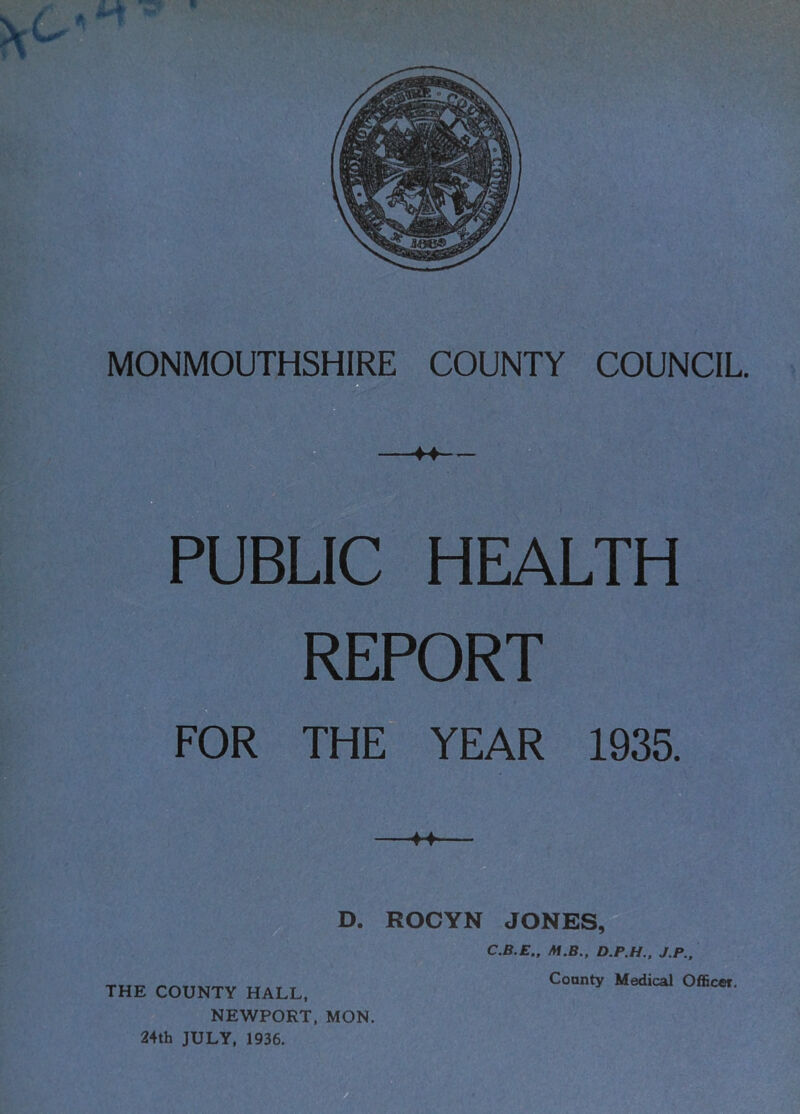 PUBLIC HEALTH REPORT FOR THE YEAR 1935. D. ROCYN JONES, C.B.E., M.B., D.P.H.. J.P., NEWPORT, MON. 24th JULY, 1936.