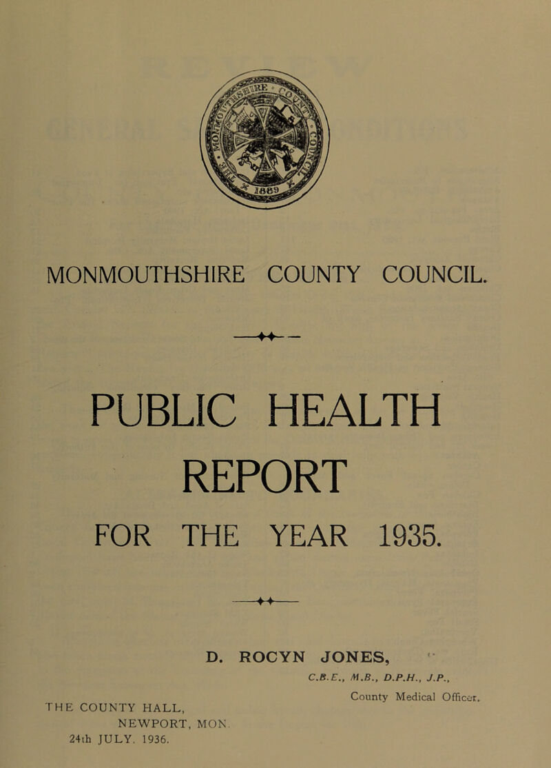 PUBLIC HEALTH REPORT FOR THE YEAR 1935. D. ROCYN JONES, C.B.E., M.B., D.P.H., J.P., NEWPORT, MON. 24th JULY. 1936.
