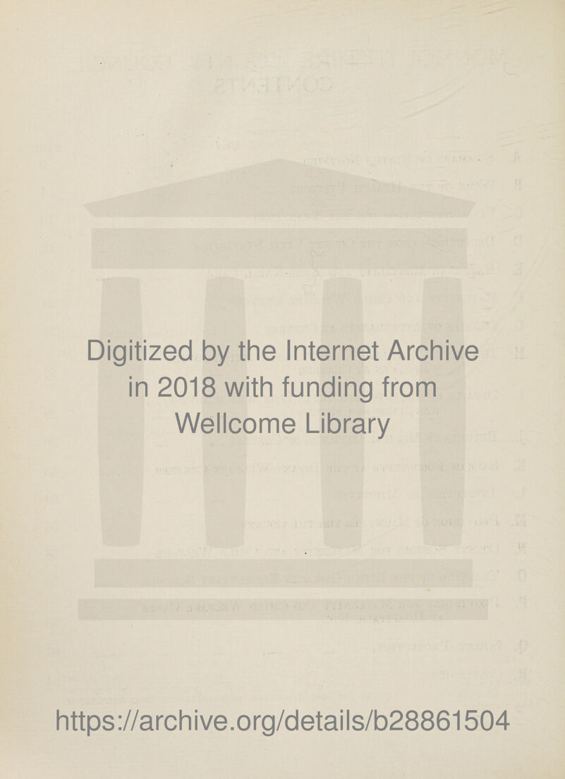 Digitized by the Internet Archive . . . . *• v , > in 2018 with funding from Wellcome Library https://archive.org/details/b28861504