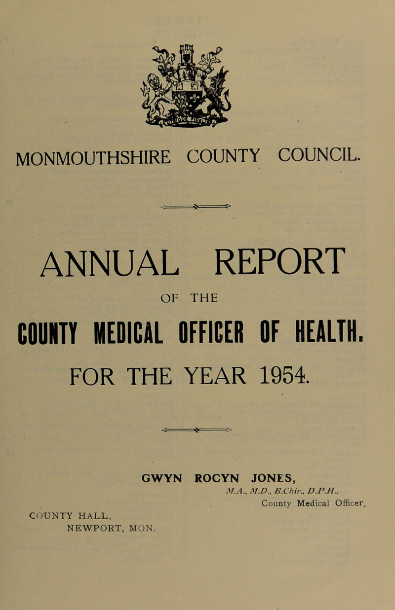 ANNUAL REPORT OF THE COOHTT MEDICAL OFFICER OF HEALTH. FOR THE YEAR 1954. GWYN ROCYN JONES, M.A., M.D., B.C/iir., D.P.H.,