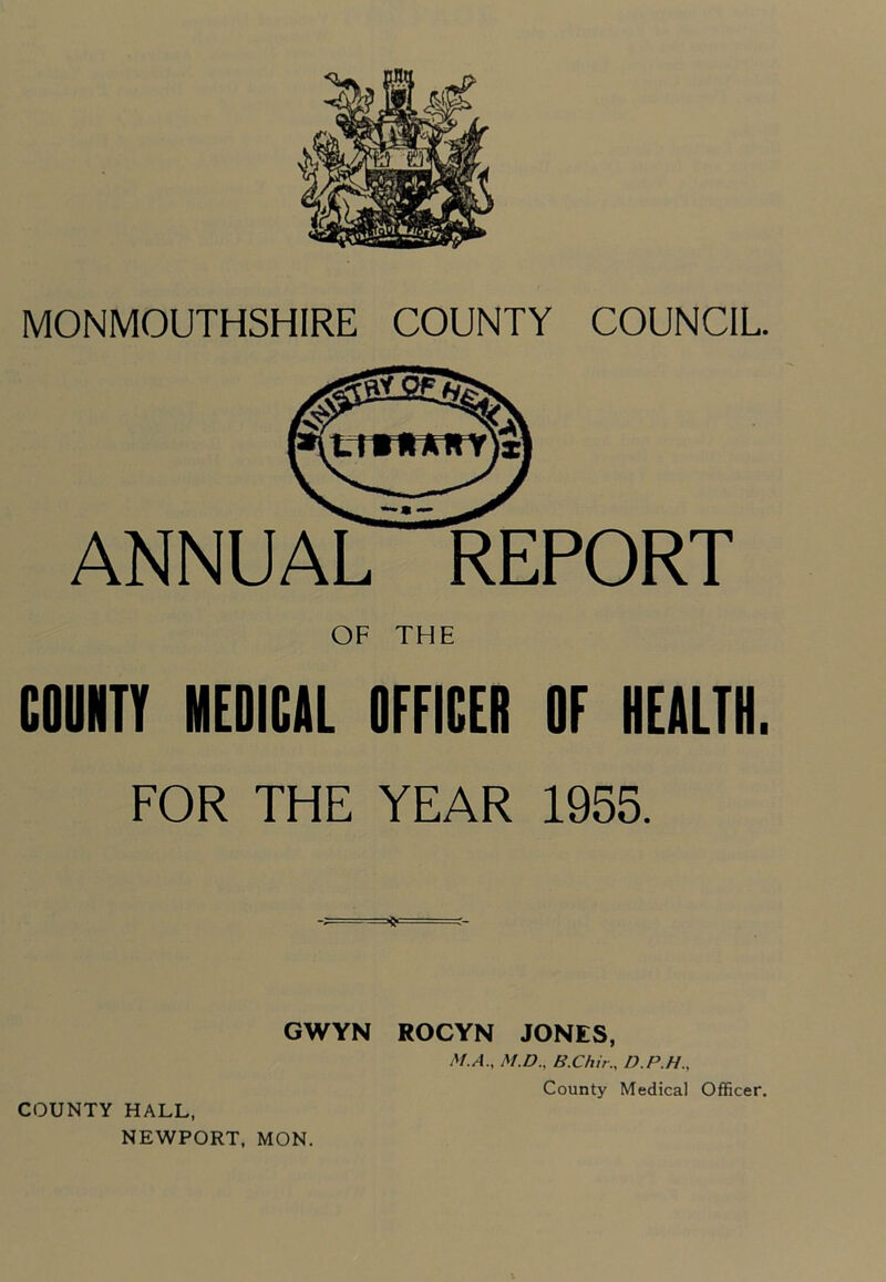 ANNUAL REPORT OF THE COUNTY MEDICAL OFFICER OF HEALTH FOR THE YEAR 1955. GWYN ROCYN JONES, M.A., M.D.. B.Chir., D.P.H., COUNTY HALL, County Medical Officer.