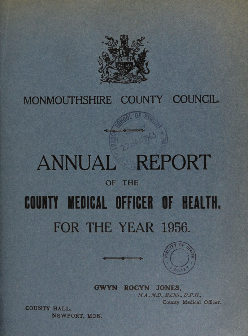 ANNUAL REPORT OF THE COUNTY MEDICAL OFFICER OF HEALTH. FOR THE YEAR 1956. GWYN ROCYN JONES, M.A., M.D., B.Chir., County Medical Officer. COUNTY HALL, NEWPORT, MON.