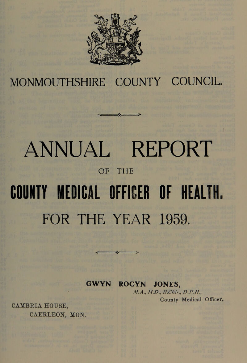 ANNUAL REPORT OF THE COUNTY MEDICAL OFFICER OF HEALTH. FOR THE YEAR 1959. GWYN ROCYN JONES, M.A., M.D., B.Chir., D.P.H., CAERLEON, MON.