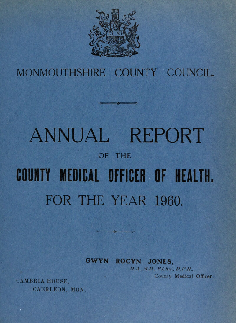 ❖ ANNUAL REPORT OF THE COUNTY MEDICAL OFFICER OF HEALTH. FOR THE YEAR 1960. GWYN ROCYN JONES, M.A., M.P., H.Chir., D.P.H.. CAERLEON, MON.