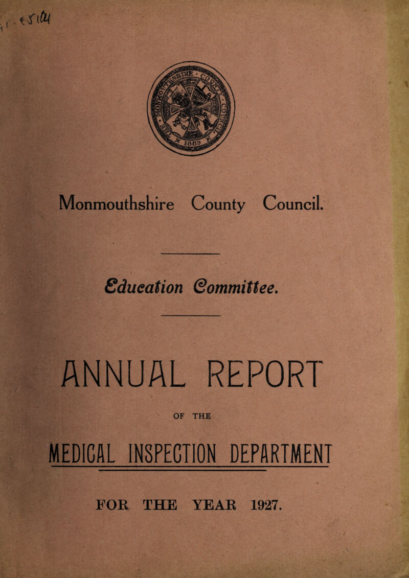 Monmouthshire County Council. Education (Committee. ANNUAL REPORT OF THE MEDICAL INSPECTION DEPARTMENT ' • s 1 -: v C . • FOR THE YEAR 1927.