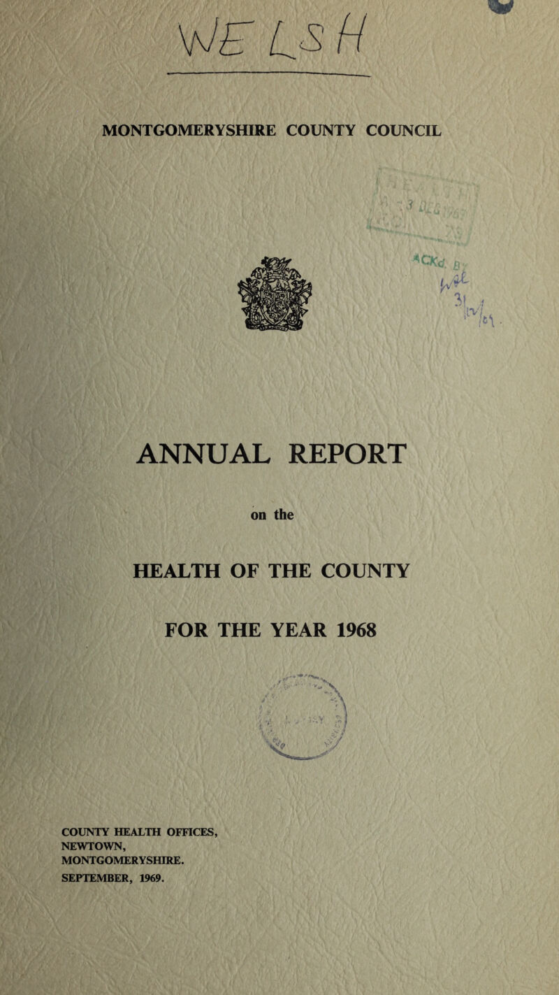 ANNUAL REPORT on the HEALTH OF THE COUNTY FOR THE YEAR 1968 COUNTY HEALTH OFFICES, NEWTOWN, MONTGOMERYSHIRE. SEPTEMBER, 1969.
